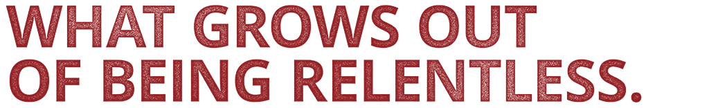 What grows out of being relentless